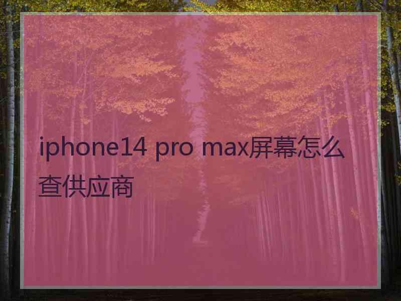 iphone14 pro max屏幕怎么查供应商