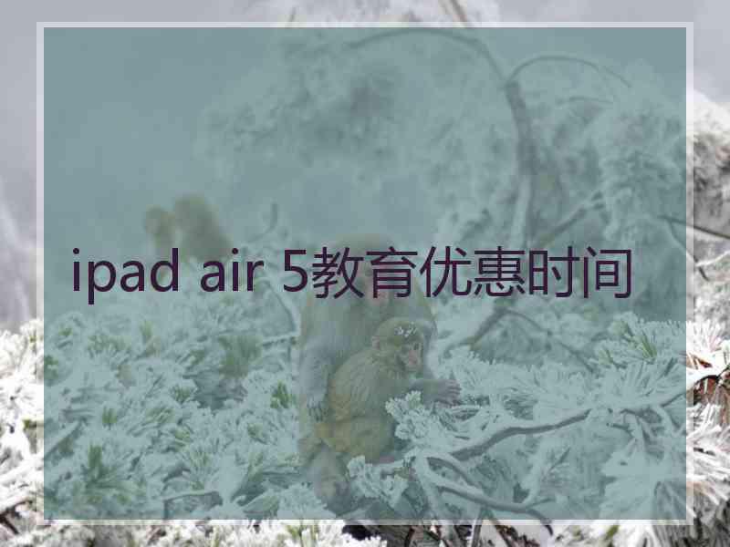 ipad air 5教育优惠时间