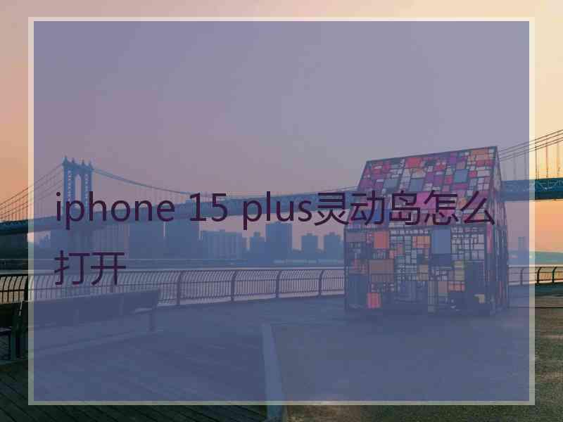 iphone 15 plus灵动岛怎么打开