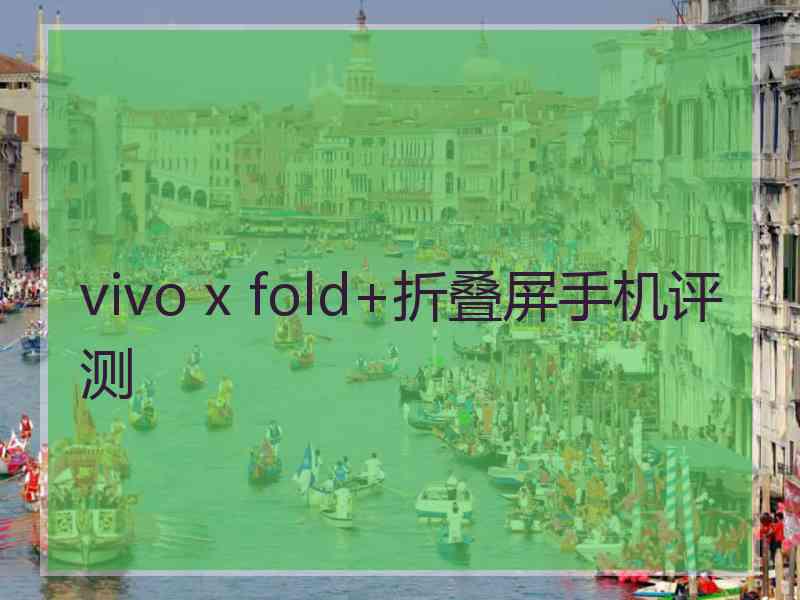 vivo x fold+折叠屏手机评测