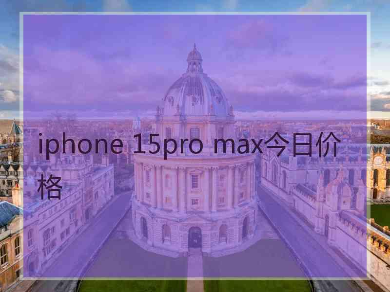 iphone 15pro max今日价格