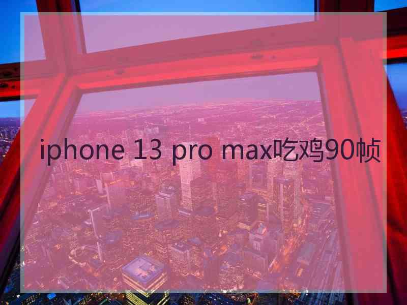 iphone 13 pro max吃鸡90帧