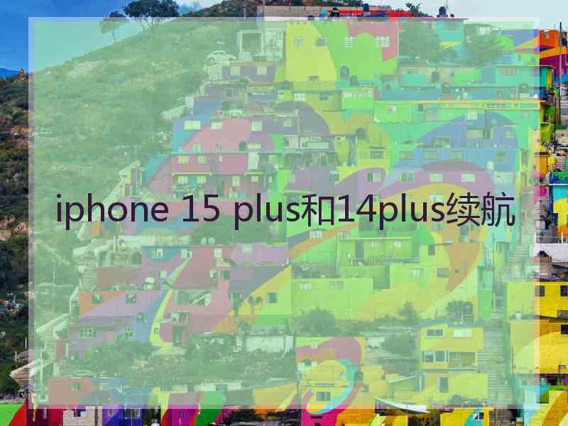 iphone 15 plus和14plus续航