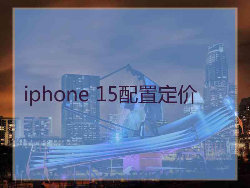 iphone 15配置定价