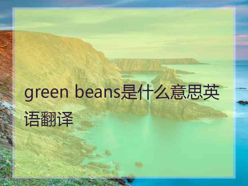 green beans是什么意思英语翻译