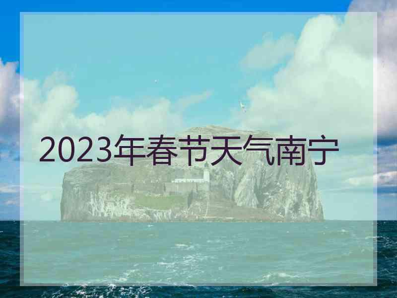 2023年春节天气南宁