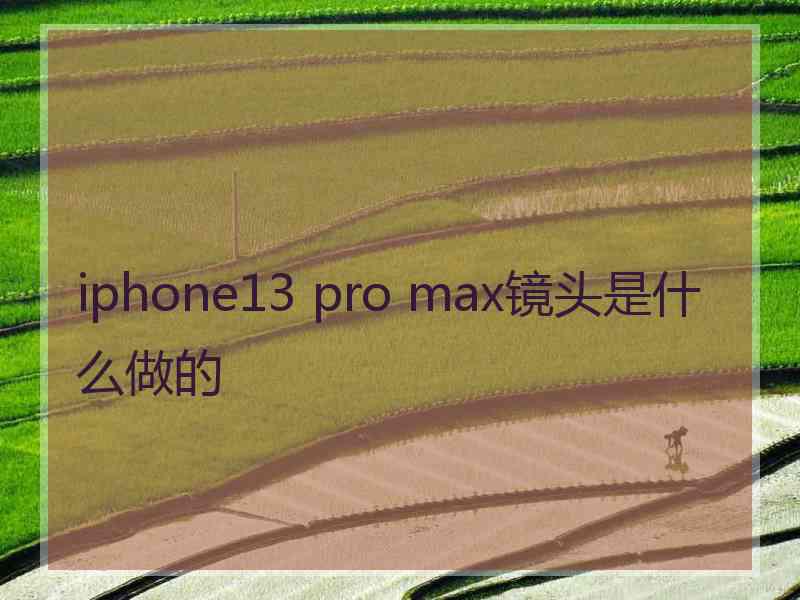 iphone13 pro max镜头是什么做的