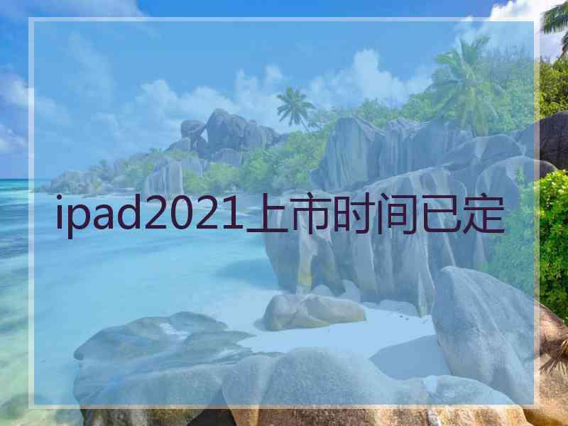 ipad2021上市时间已定