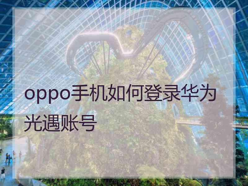 oppo手机如何登录华为光遇账号