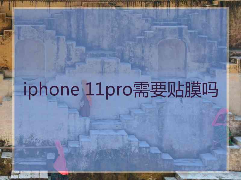 iphone 11pro需要贴膜吗