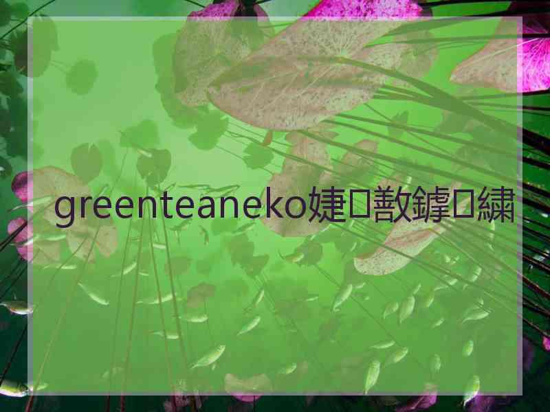 greenteaneko婕敾鎼繍