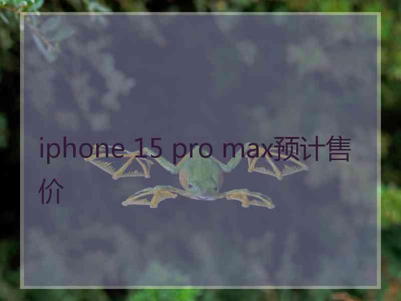 iphone 15 pro max预计售价