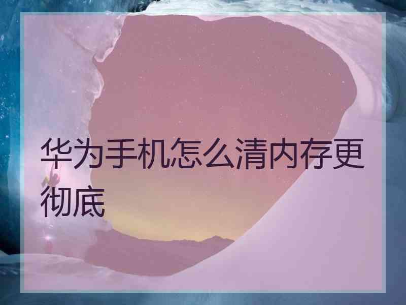 华为手机怎么清内存更彻底