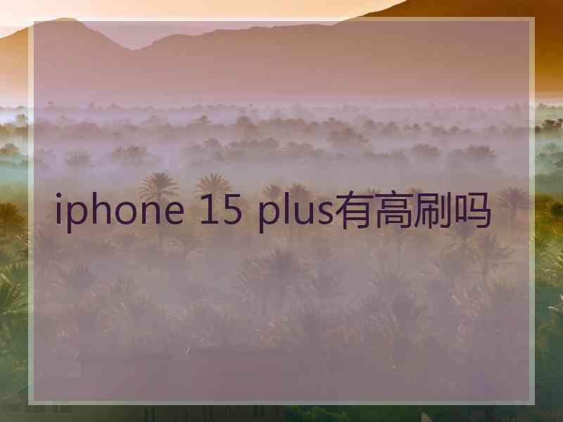 iphone 15 plus有高刷吗