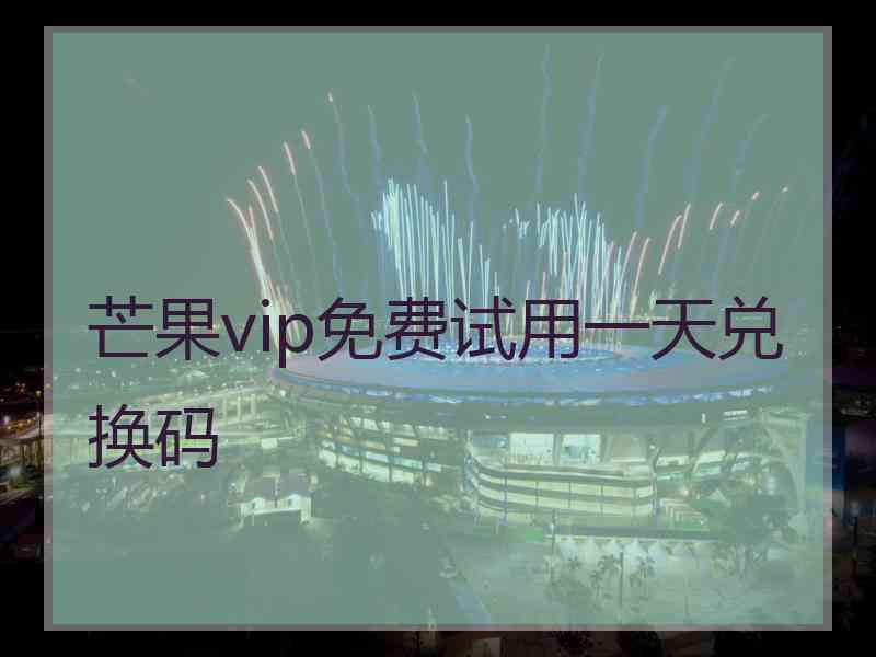 芒果vip免费试用一天兑换码