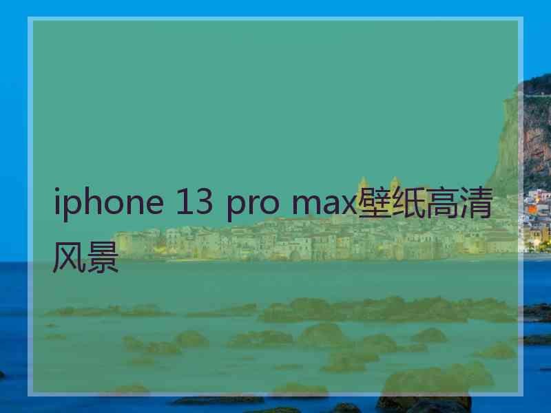 iphone 13 pro max壁纸高清风景