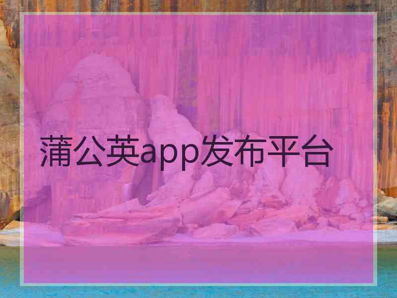 蒲公英app发布平台