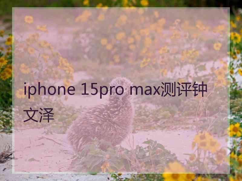 iphone 15pro max测评钟文泽