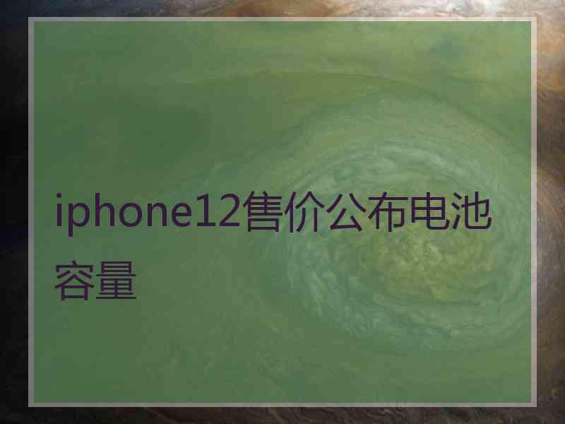 iphone12售价公布电池容量