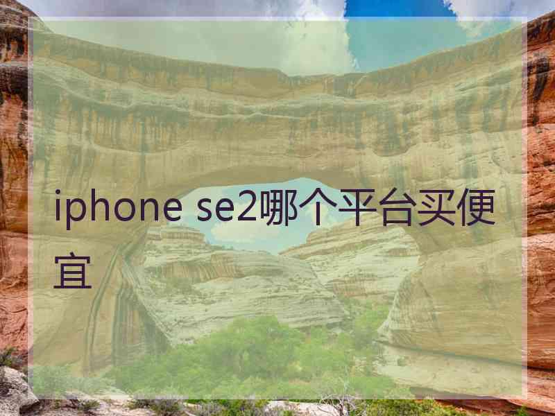 iphone se2哪个平台买便宜