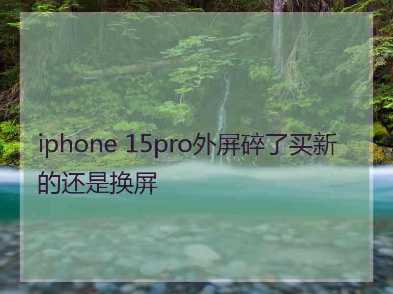 iphone 15pro外屏碎了买新的还是换屏