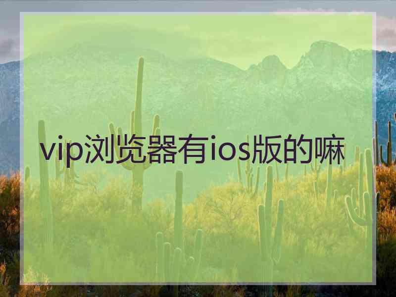 vip浏览器有ios版的嘛