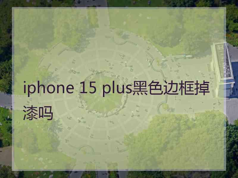 iphone 15 plus黑色边框掉漆吗