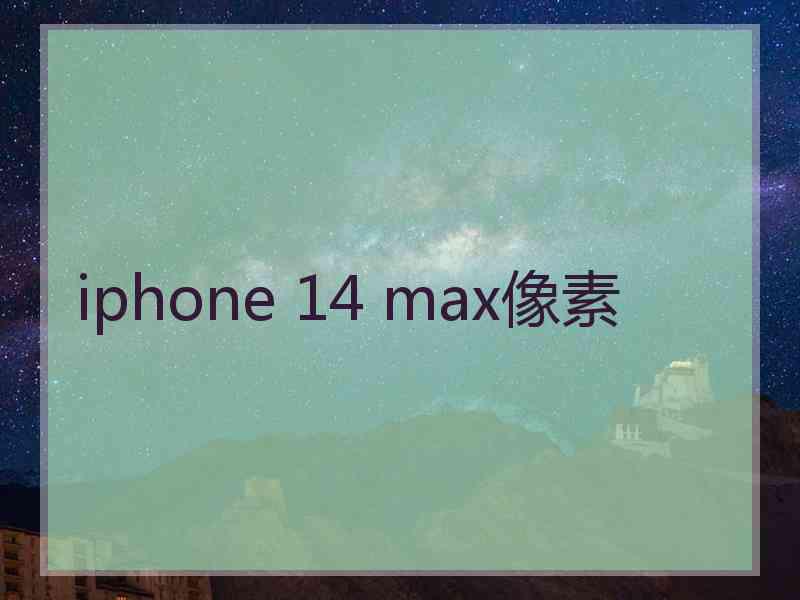 iphone 14 max像素