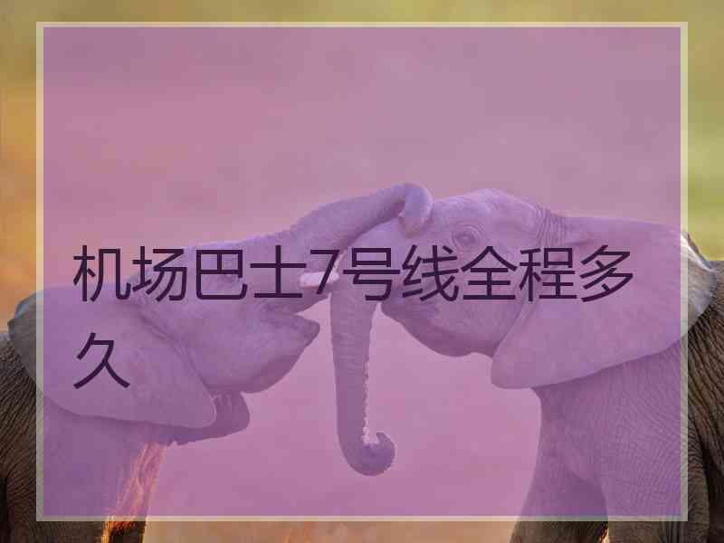 机场巴士7号线全程多久