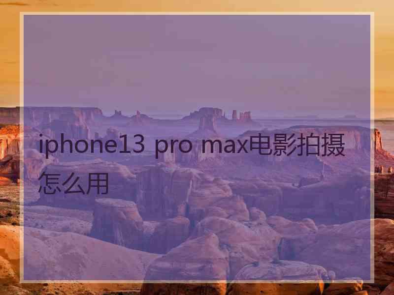 iphone13 pro max电影拍摄怎么用