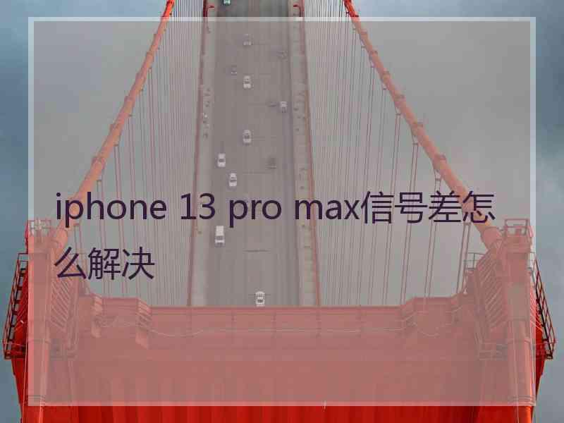 iphone 13 pro max信号差怎么解决