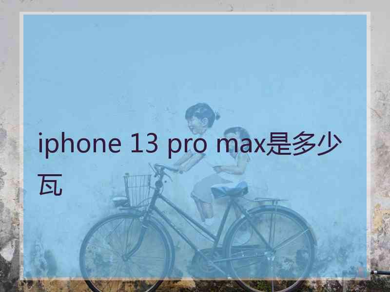 iphone 13 pro max是多少瓦