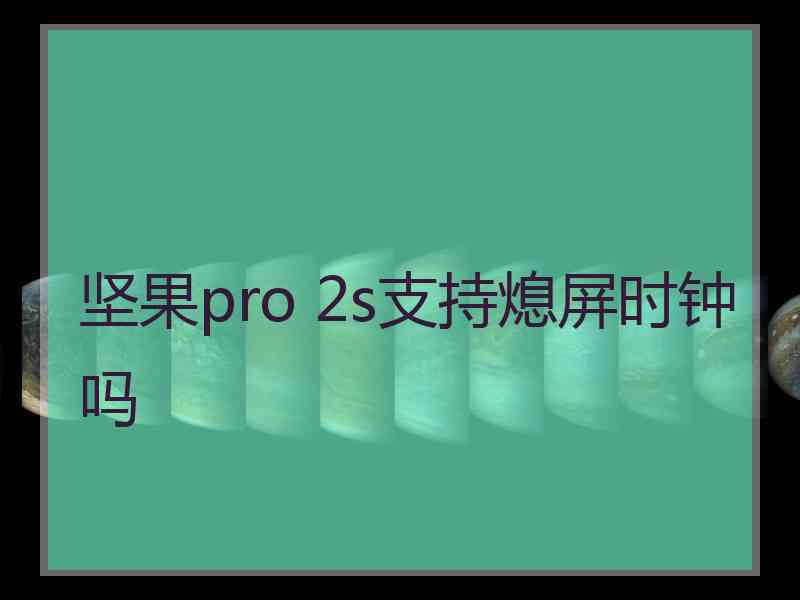 坚果pro 2s支持熄屏时钟吗