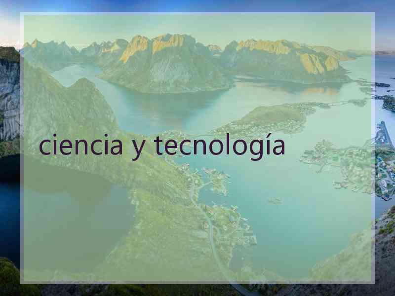 ciencia y tecnología