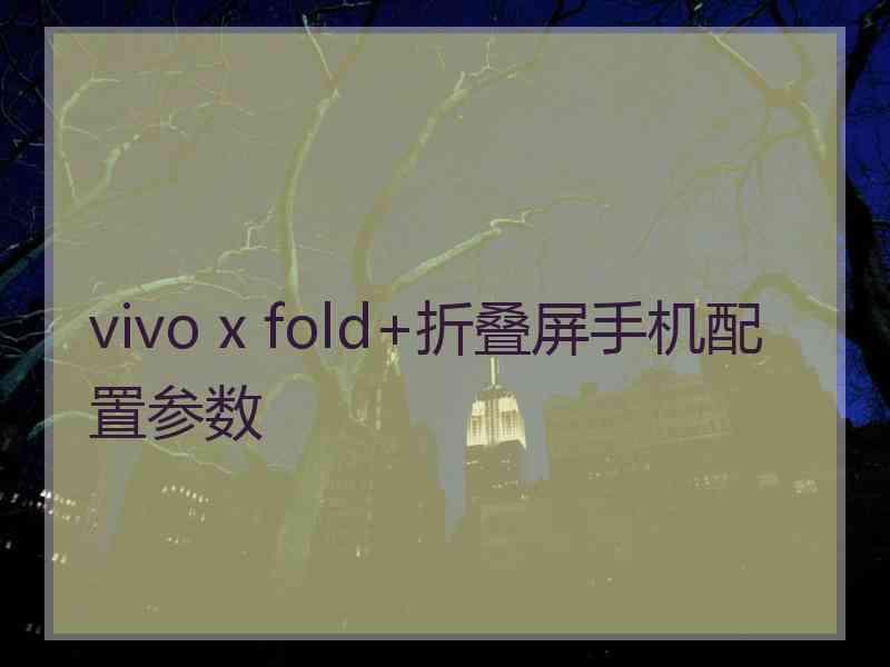 vivo x fold+折叠屏手机配置参数