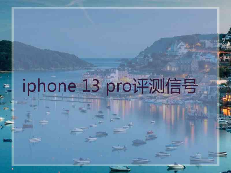 iphone 13 pro评测信号