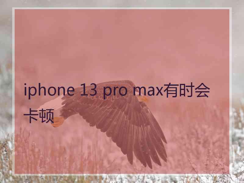 iphone 13 pro max有时会卡顿