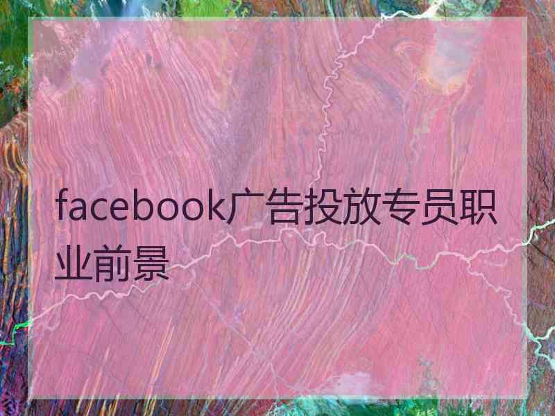 facebook广告投放专员职业前景