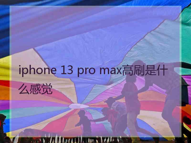 iphone 13 pro max高刷是什么感觉