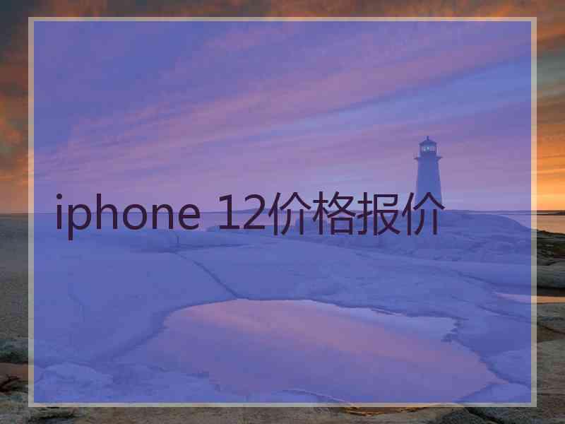 iphone 12价格报价