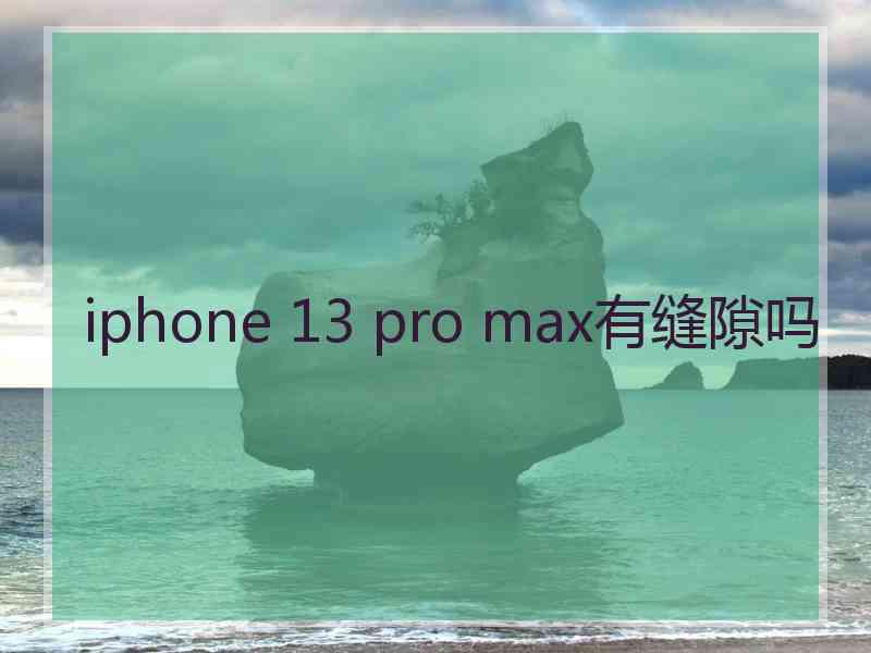 iphone 13 pro max有缝隙吗