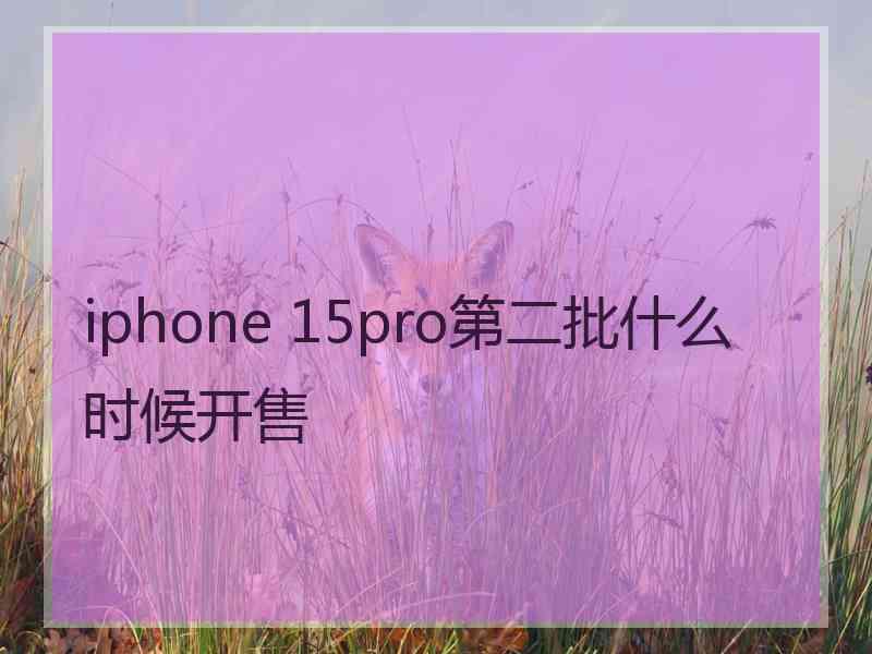 iphone 15pro第二批什么时候开售