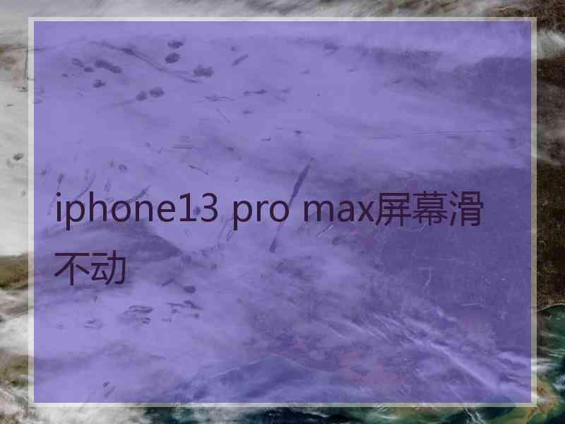 iphone13 pro max屏幕滑不动