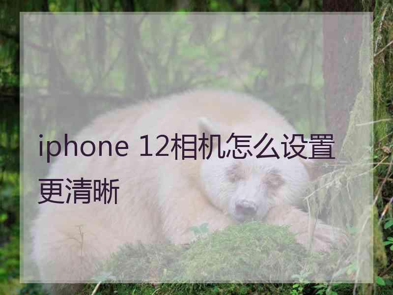 iphone 12相机怎么设置更清晰