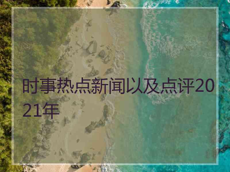 时事热点新闻以及点评2021年