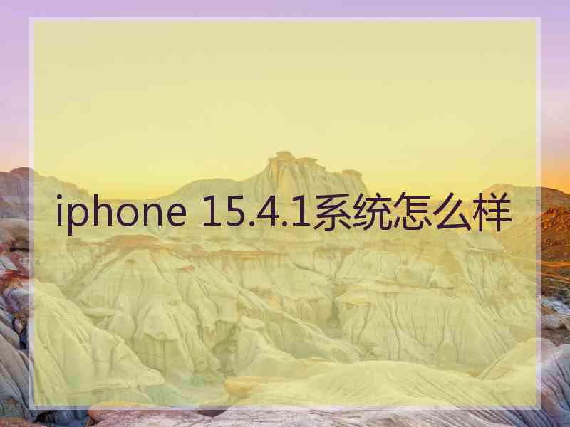 iphone 15.4.1系统怎么样