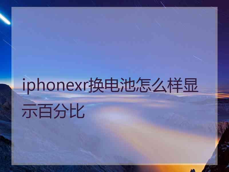 iphonexr换电池怎么样显示百分比