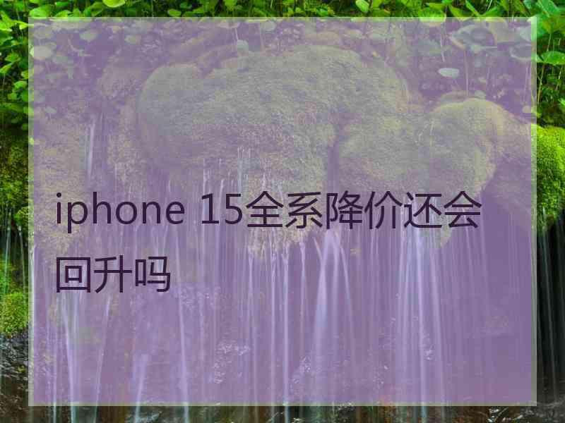 iphone 15全系降价还会回升吗