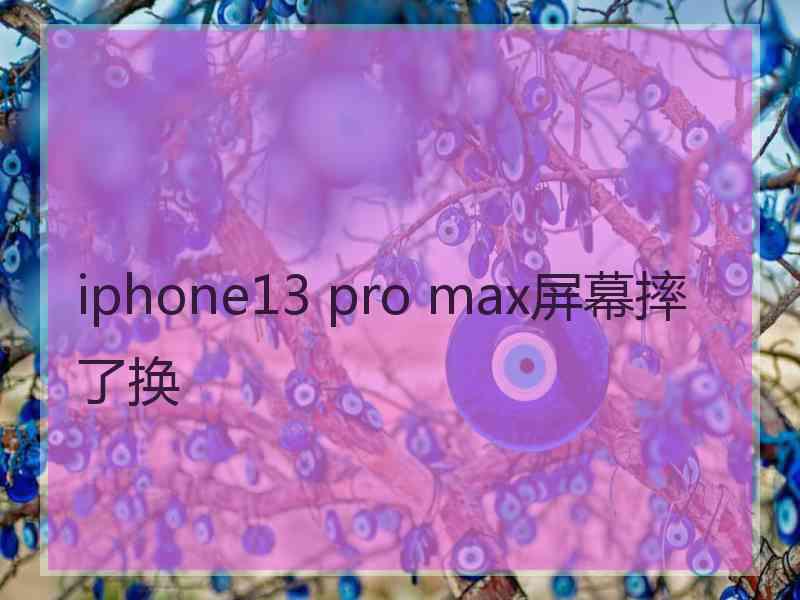 iphone13 pro max屏幕摔了换