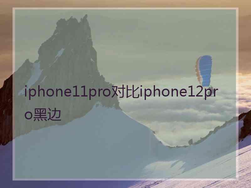 iphone11pro对比iphone12pro黑边